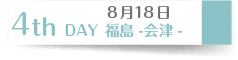 ８月１８日　４th Day 福島-会津-