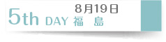8月19日　５th Day 福島